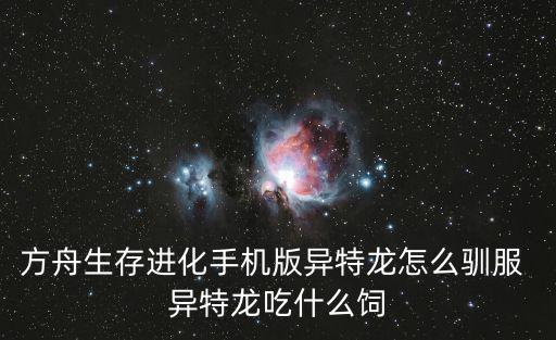 手机版方舟手游独角兽怎么喂食，方舟生存进化手机版星尾兽怎么驯服 星尾兽攻略