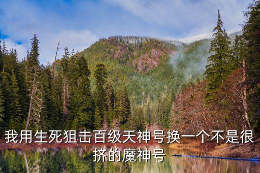 我用生死狙击百级天神号换一个不是很挤的魔神号