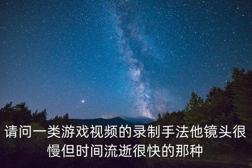 请问一类游戏视频的录制手法他镜头很慢但时间流逝很快的那种