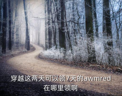 cf手游awmred怎么获取，穿越这两天可以领7天的awmred在哪里领啊