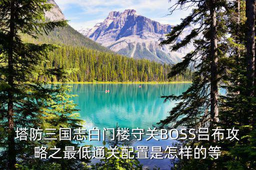 塔防三国志白门楼守关BOSS吕布攻略之最低通关配置是怎样的等