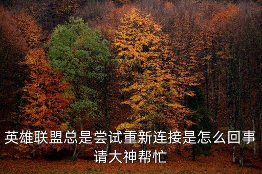 英雄联盟总是尝试重新连接是怎么回事请大神帮忙