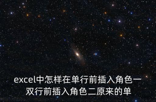 excel中怎样在单行前插入角色一 双行前插入角色二原来的单