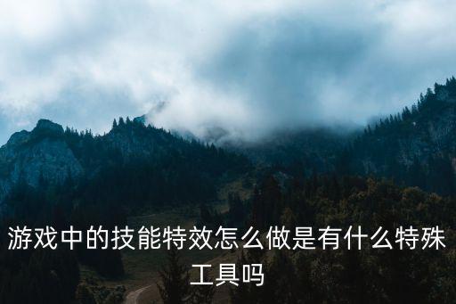 游戏中的技能特效怎么做是有什么特殊工具吗