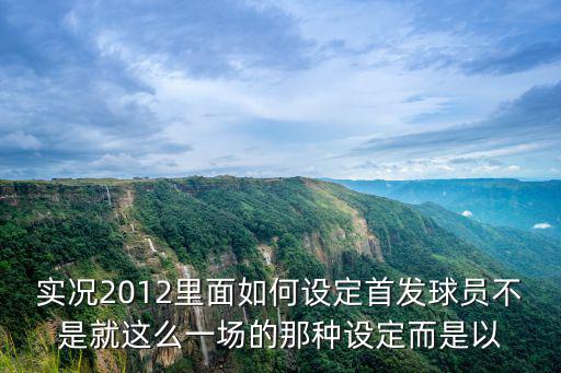 实况2012里面如何设定首发球员不是就这么一场的那种设定而是以