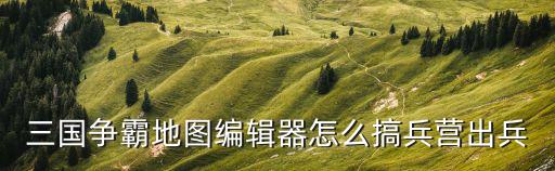 2k22手游怎么改选，三国争霸地图编辑器怎么搞兵营出兵