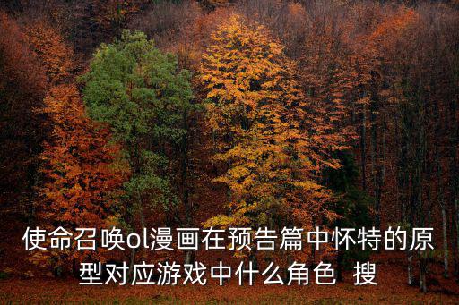 使命召唤ol漫画在预告篇中怀特的原型对应游戏中什么角色 搜