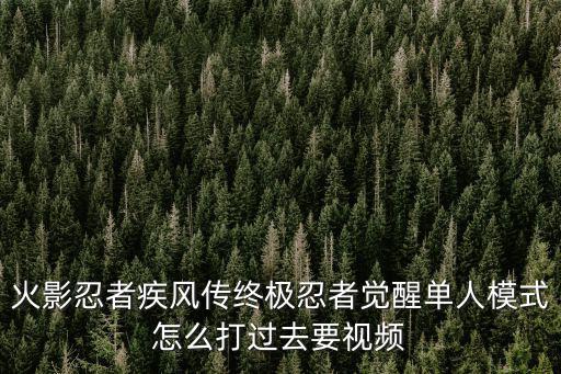 火影忍者疾风传终极忍者觉醒单人模式怎么打过去要视频