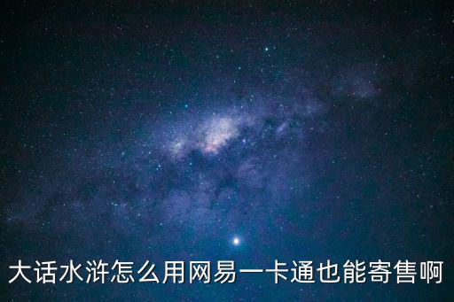 水浒传手游怎么寄售，大话水浒怎么用网易一卡通也能寄售啊