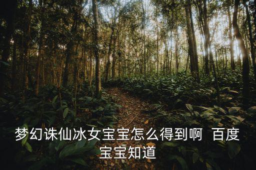 梦幻诛仙冰女宝宝怎么得到啊  百度宝宝知道