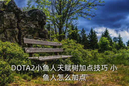 DOTA2小鱼人天赋树加点技巧 小鱼人怎么加点