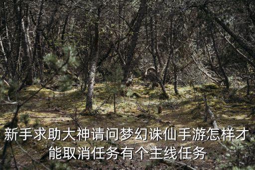 新手求助大神请问梦幻诛仙手游怎样才能取消任务有个主线任务