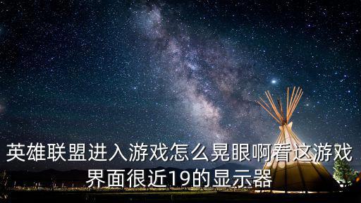英雄联盟进入游戏怎么晃眼啊看这游戏界面很近19的显示器