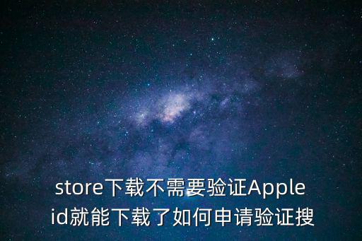 苹果手游怎么注册不用验证码，store下载不需要验证Apple id就能下载了如何申请验证搜