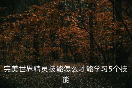 完美世界精灵技能怎么才能学习5个技能