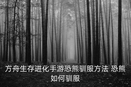 方舟生存进化手游恐熊驯服方法 恐熊如何驯服