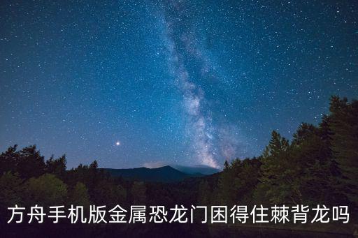 方舟手游小型恐龙门怎么做，方舟手机版金属恐龙门困得住棘背龙吗