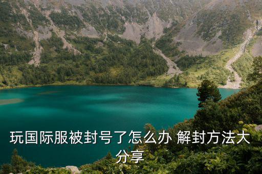 lol国际服手游被封怎么解封，lol账号封禁怎么解除