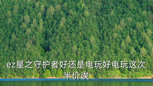 ez星之守护者好还是电玩好电玩这次半价诶