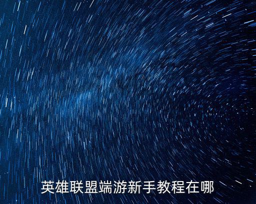 英雄联盟端游新手教程在哪