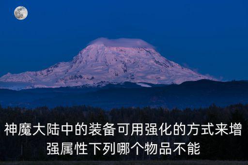 神魔大陆中的装备可用强化的方式来增强属性下列哪个物品不能