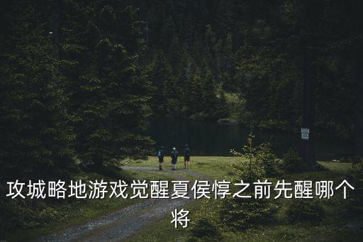 攻城略地游戏觉醒夏侯惇之前先醒哪个将