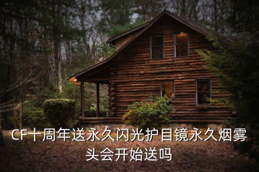 cf手游10周年闪光镜怎么获得，CF十周年送永久闪光护目镜永久烟雾头会开始送吗