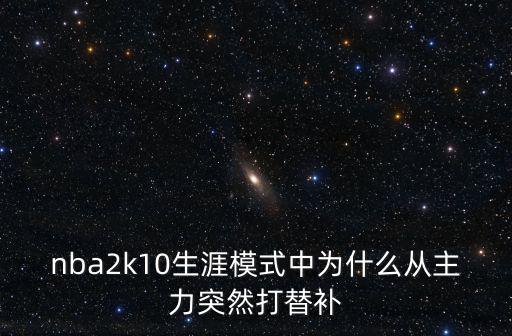 nba2k10生涯模式中为什么从主力突然打替补