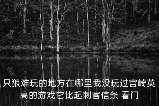 只狼手游怎么开启最高难度，怎么解锁 终极难度 和自定义游戏