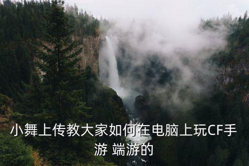 小舞上传教大家如何在电脑上玩CF手游 端游的