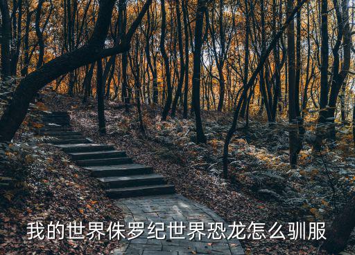 侏罗纪世界手游食肉龙怎么驯服，我的世界侏罗纪世界恐龙怎么驯服