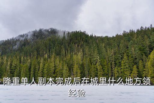 隆重单人副本完成后在城里什么地方领经验