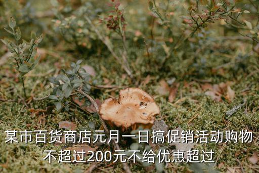 某市百货商店元月一日搞促销活动购物不超过200元不给优惠超过