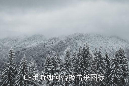 怎么修改cf手游的击杀图标，CF手游如何替换击杀图标