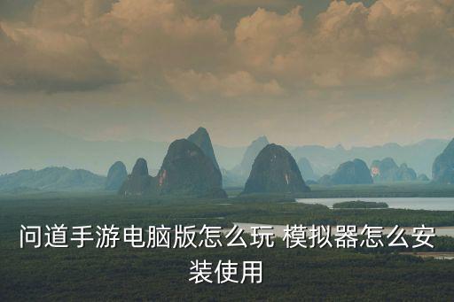问道手游电脑版怎么玩 模拟器怎么安装使用