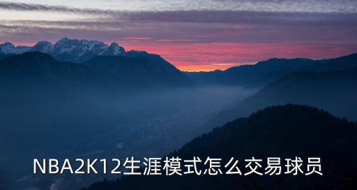 nba2k22手游辉煌生涯怎么交易，nba2k13中生涯模式怎么交易