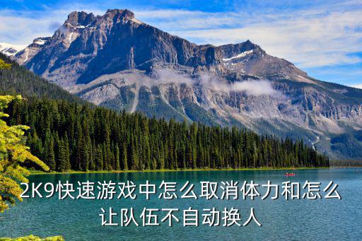 手游2k21生涯怎么关闭体力，2K9快速游戏中怎么取消体力和怎么让队伍不自动换人