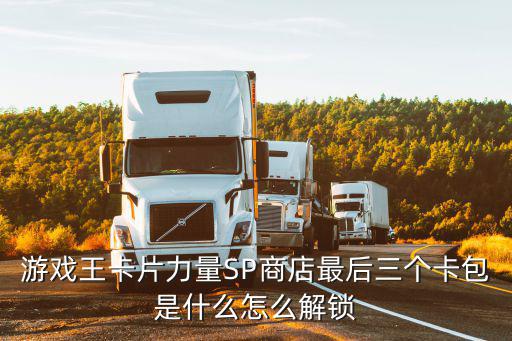 游戏王卡片力量SP商店最后三个卡包是什么怎么解锁