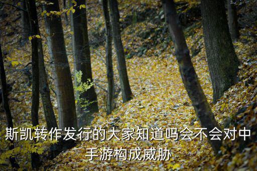 斯凯转作发行的大家知道吗会不会对中手游构成威胁
