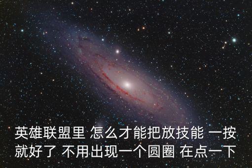 手游lol怎么快速放技能，英雄联盟里 怎么才能把放技能 一按就好了 不用出现一个圆圈 在点一下
