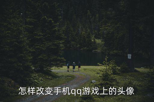 腾讯手游加速怎么更改头像，怎样改变手机qq游戏上的头像