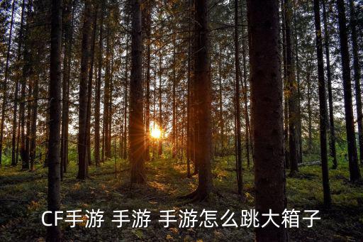 穿越火线手游木箱子怎么跳，穿越火线箱子怎么跳