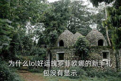 为什么lol好运魄罗菲欧娜的新手礼包没有显示