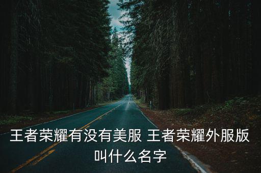王者荣耀有没有美服 王者荣耀外服版叫什么名字