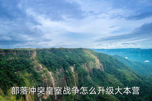 部落冲突皇室战争怎么升级大本营