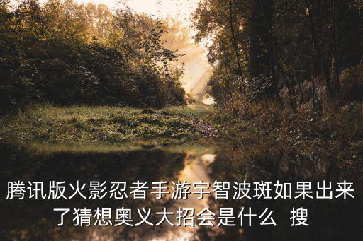 腾讯版火影忍者手游宇智波斑如果出来了猜想奥义大招会是什么 搜
