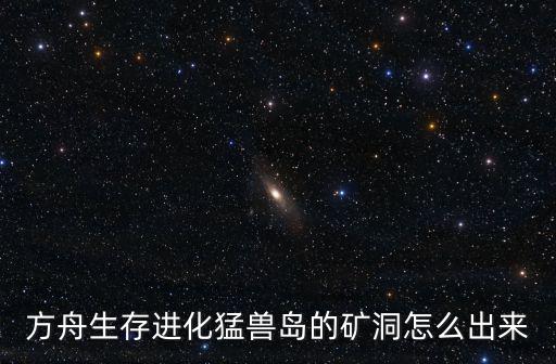 方舟生存进化猛兽岛的矿洞怎么出来