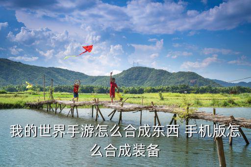 我的世界手游怎么合成东西 手机版怎么合成装备