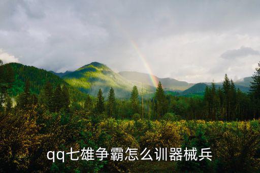 七雄争霸手游器械部队怎么操作，qq七雄争霸怎么训器械兵