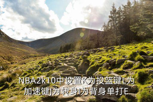NBA2k10中设置K为投篮键L为加速键J为转身I为背身单打E